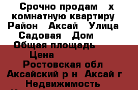 Срочно продам 4-х комнатную квартиру › Район ­ Аксай › Улица ­ Садовая › Дом ­ 2 › Общая площадь ­ 73 › Цена ­ 3 100 000 - Ростовская обл., Аксайский р-н, Аксай г. Недвижимость » Квартиры продажа   . Ростовская обл.